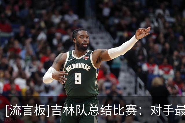 [流言板]吉林队总结比赛：对手最后一攻连获前场篮板，布朗三分命中